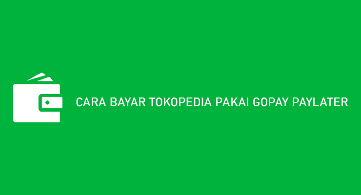 CARA BAYAR TOKOPEDIA PAKAI GOPAY PAYLATER