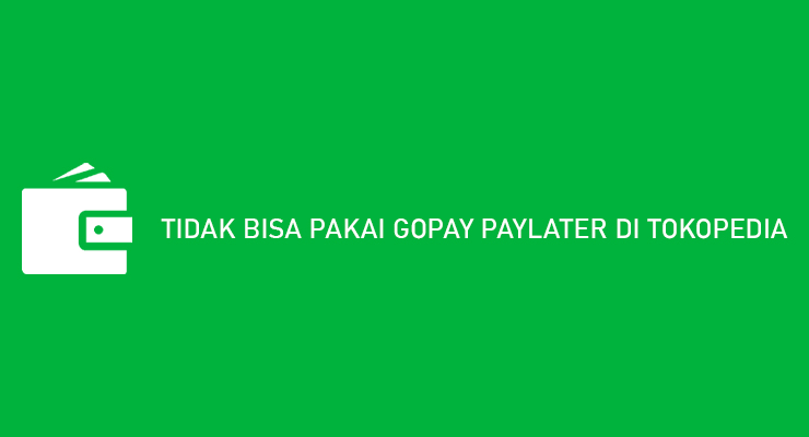 TIDAK BISA PAKAI GOPAY PAYLATER DI TOKOPEDIA