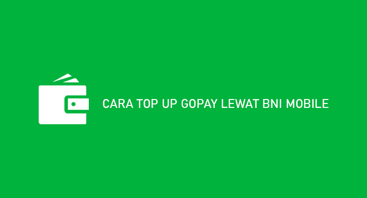 Cara Top Up Gopay Lewat BNI Mobile 2021 Syarat Biaya