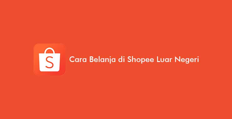 Cara Belanja di Shopee Luar Negeri