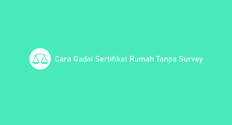 Cara Gadai Sertifikat Rumah Tanpa Survey