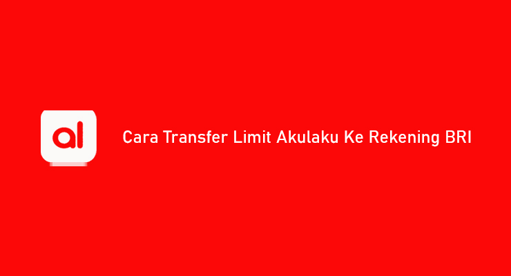 Cara Transfer Limit Akulaku Ke Rekening BRI